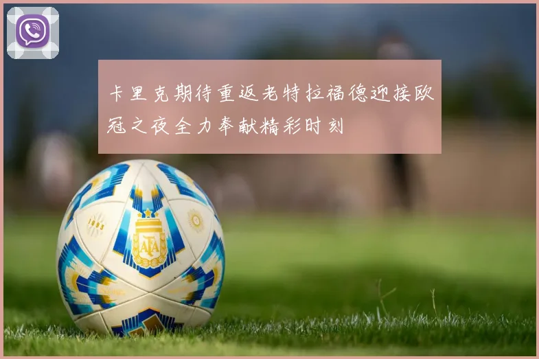 卡里克期待重返老特拉福德迎接欧冠之夜全力奉献精彩时刻