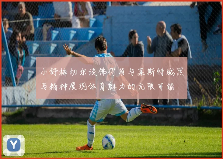 小舒梅切尔谈佛得角与莱斯特城黑马精神展现体育魅力的无限可能