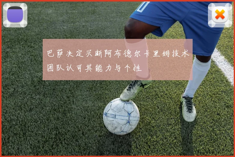 巴萨决定买断阿布德尔卡里姆技术团队认可其能力与个性
