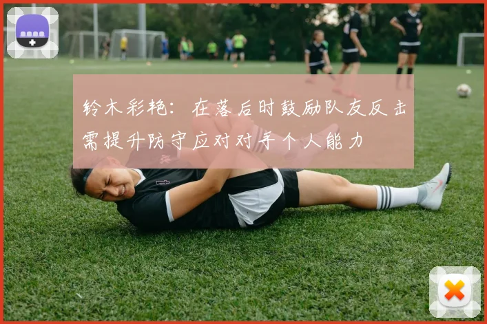 铃木彩艳：在落后时鼓励队友反击需提升防守应对对手个人能力