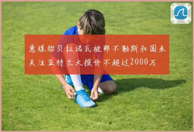 意媒称贝拉诺瓦被那不勒斯和国米关注亚特兰大报价不超过2000万